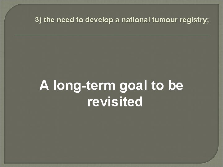 3) the need to develop a national tumour registry; A long-term goal to be