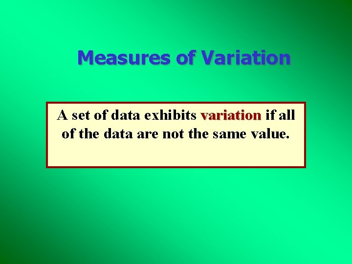 Measures of Variation A set of data exhibits variation if all of the data