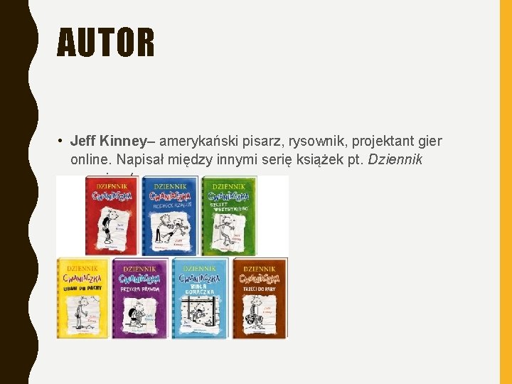 AUTOR • Jeff Kinney– amerykański pisarz, rysownik, projektant gier online. Napisał między innymi serię
