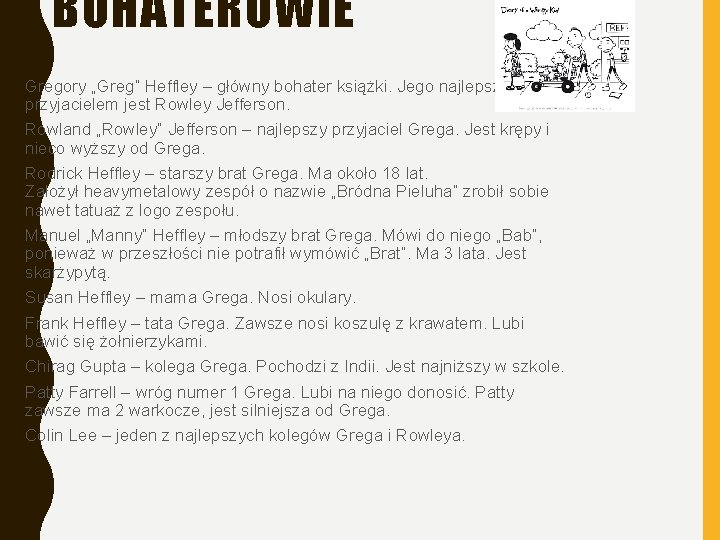 BOHATEROWIE • Gregory „Greg” Heffley – główny bohater książki. Jego najlepszym przyjacielem jest Rowley