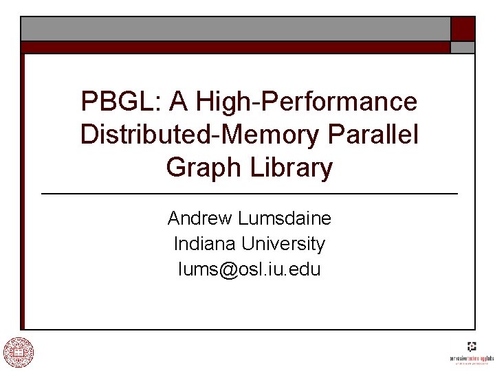 PBGL: A High-Performance Distributed-Memory Parallel Graph Library Andrew Lumsdaine Indiana University lums@osl. iu. edu