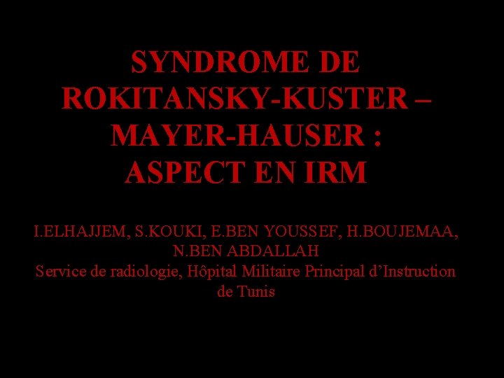 SYNDROME DE ROKITANSKY-KUSTER – MAYER-HAUSER : ASPECT EN IRM I. ELHAJJEM, S. KOUKI, E.