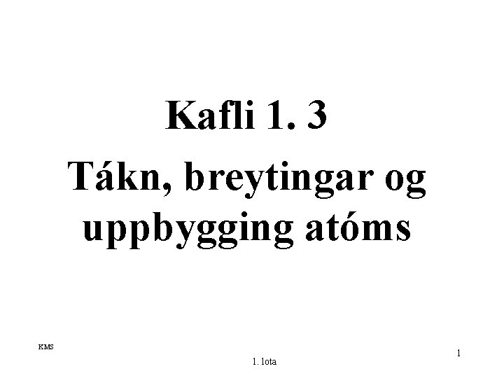 Kafli 1. 3 Tákn, breytingar og uppbygging atóms KMS 1. lota 1 