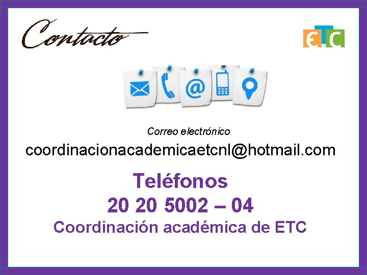 Correo electrónico coordinacionacademicaetcnl@hotmail. com Teléfonos 20 20 5002 – 04 Coordinación académica de ETC