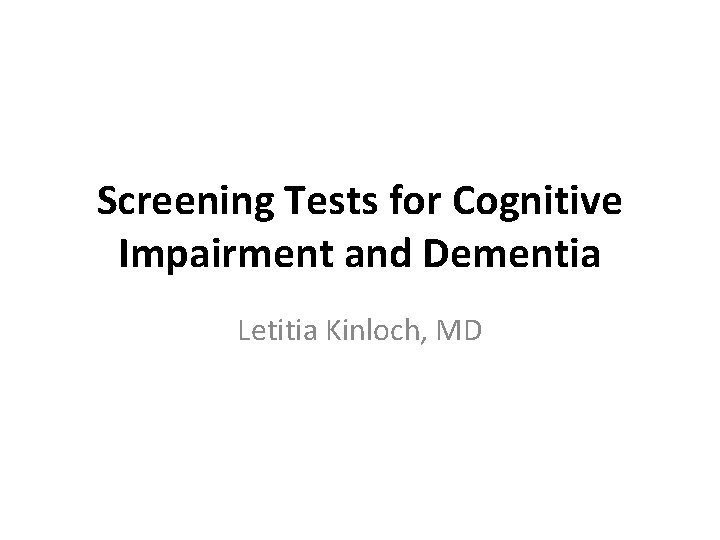 Screening Tests for Cognitive Impairment and Dementia Letitia Kinloch, MD 