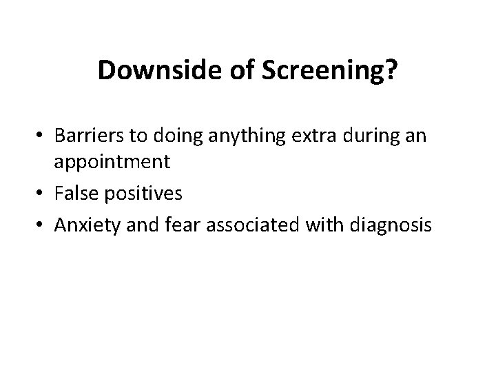 Downside of Screening? • Barriers to doing anything extra during an appointment • False
