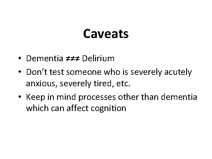 Caveats • Dementia ≠≠≠ Delirium • Don’t test someone who is severely acutely anxious,