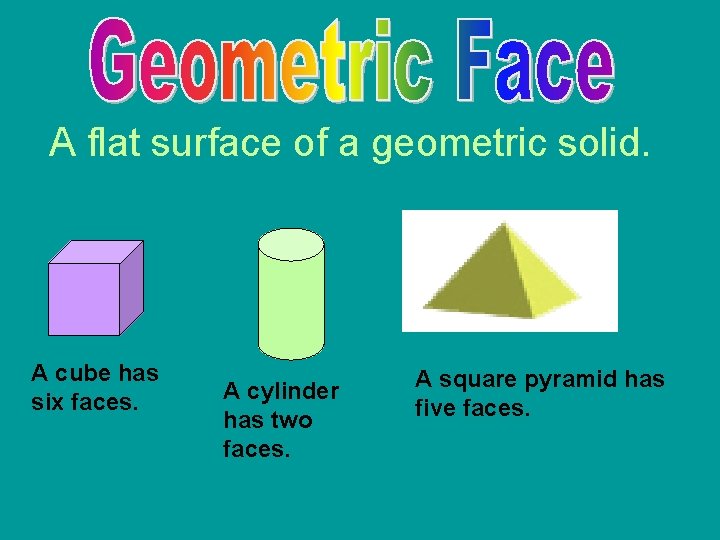 A flat surface of a geometric solid. A cube has six faces. A cylinder