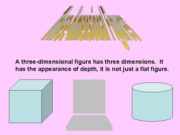 A three-dimensional figure has three dimensions. It has the appearance of depth, it is