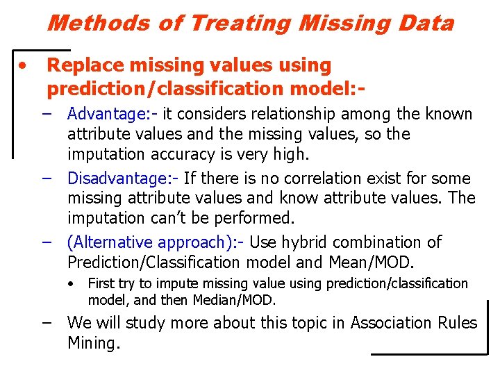 Methods of Treating Missing Data • Replace missing values using prediction/classification model: – Advantage: