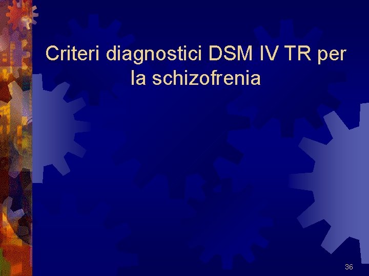 Criteri diagnostici DSM IV TR per la schizofrenia 36 