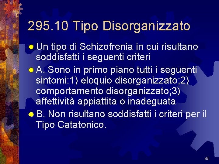 295. 10 Tipo Disorganizzato ® Un tipo di Schizofrenia in cui risultano soddisfatti i