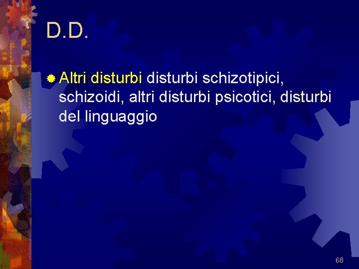 D. D. ® Altri disturbi schizotipici, schizoidi, altri disturbi psicotici, disturbi del linguaggio 68