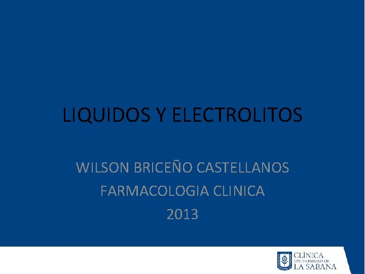 LIQUIDOS Y ELECTROLITOS WILSON BRICEÑO CASTELLANOS FARMACOLOGIA CLINICA 2013 