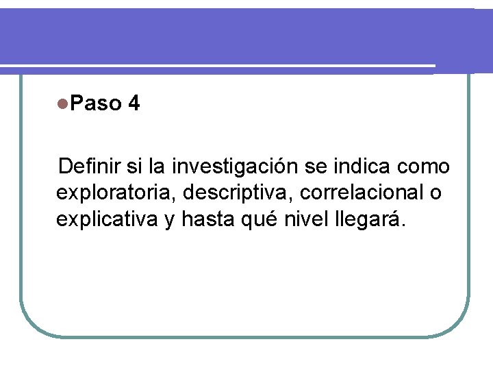 l. Paso 4 Definir si la investigación se indica como exploratoria, descriptiva, correlacional o