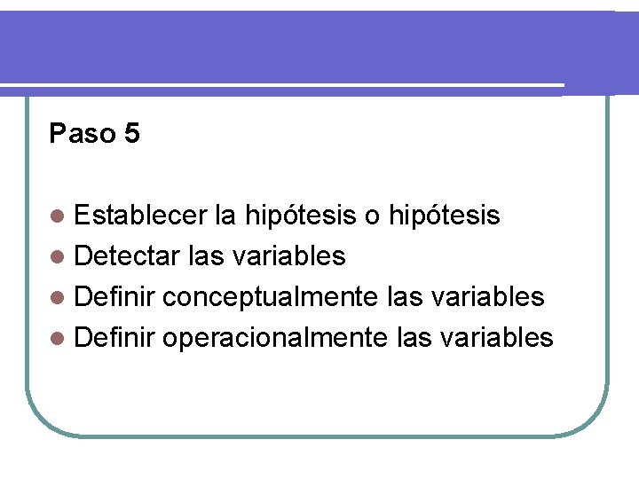 Paso 5 l Establecer la hipótesis o hipótesis l Detectar las variables l Definir