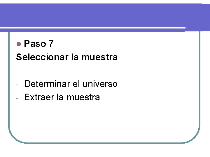 l Paso 7 Seleccionar la muestra Determinar el universo - Extraer la muestra -