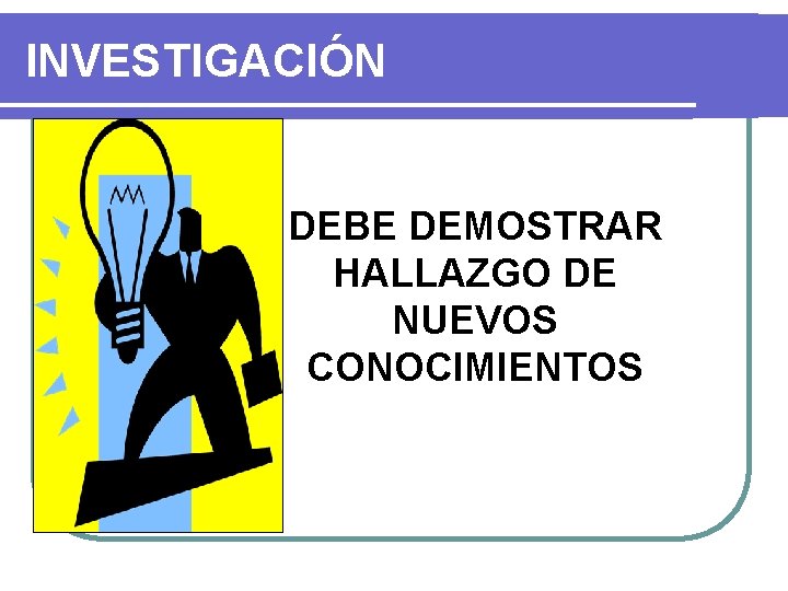 INVESTIGACIÓN DEBE DEMOSTRAR HALLAZGO DE NUEVOS CONOCIMIENTOS 