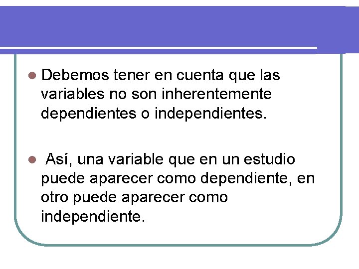 l Debemos tener en cuenta que las variables no son inherentemente dependientes o independientes.