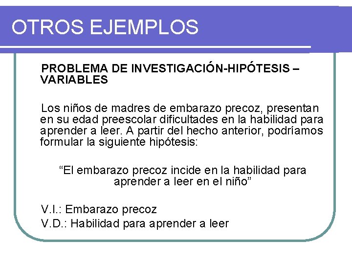 OTROS EJEMPLOS PROBLEMA DE INVESTIGACIÓN-HIPÓTESIS – VARIABLES Los niños de madres de embarazo precoz,