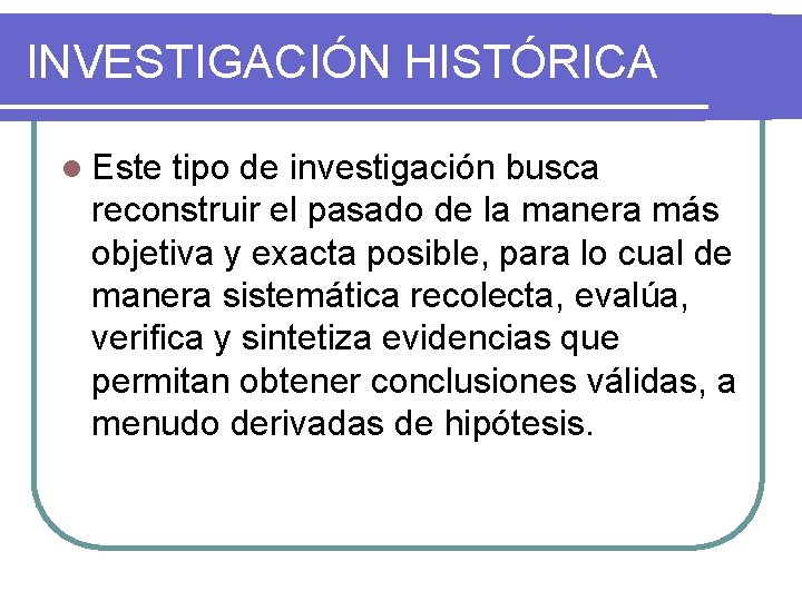 INVESTIGACIÓN HISTÓRICA l Este tipo de investigación busca reconstruir el pasado de la manera