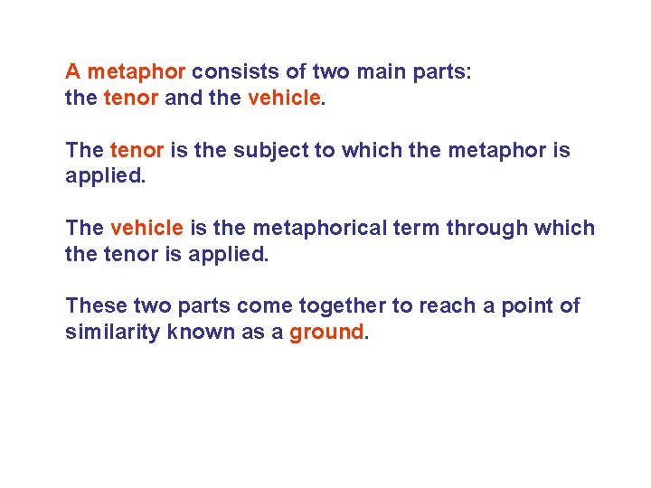 A metaphor consists of two main parts: the tenor and the vehicle. The tenor