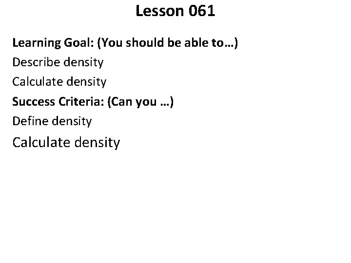 Lesson 061 Learning Goal: (You should be able to…) Describe density Calculate density Success
