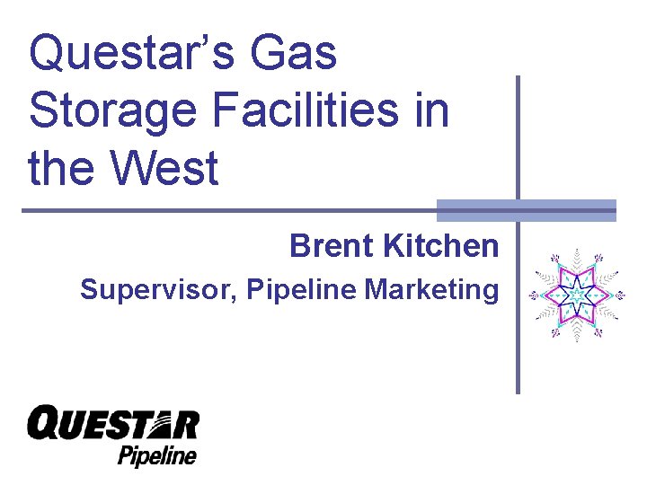 Questar’s Gas Storage Facilities in the West Brent Kitchen Supervisor, Pipeline Marketing 