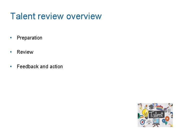 Talent review overview • Preparation • Review • Feedback and action 