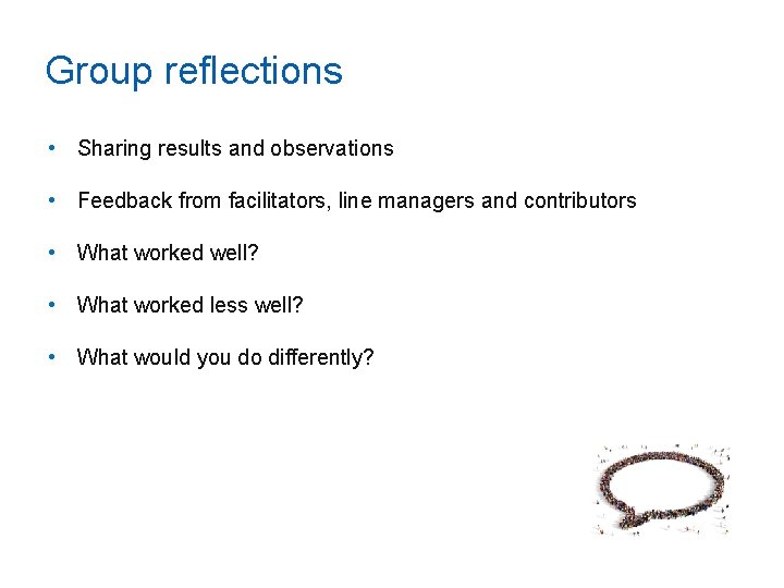 Group reflections • Sharing results and observations • Feedback from facilitators, line managers and