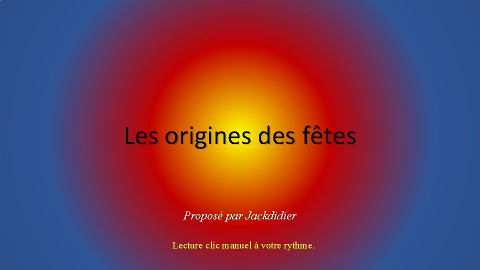 Les origines des fêtes Proposé par Jackdidier Lecture clic manuel à votre rythme. 