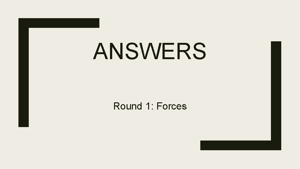 ANSWERS Round 1: Forces 