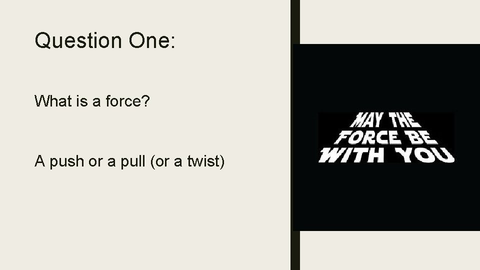 Question One: What is a force? A push or a pull (or a twist)