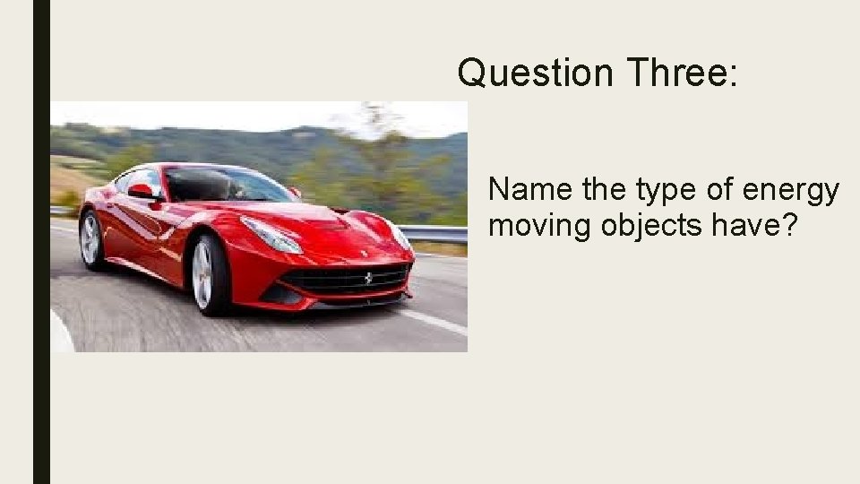 Question Three: Name the type of energy moving objects have? 