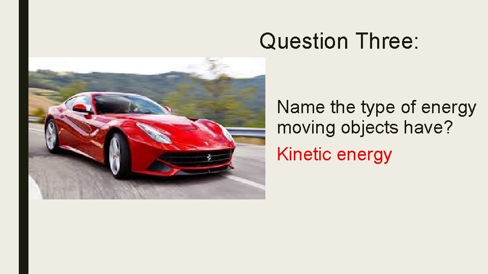 Question Three: Name the type of energy moving objects have? Kinetic energy 