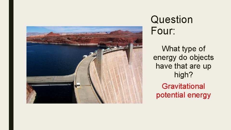 Question Four: What type of energy do objects have that are up high? Gravitational