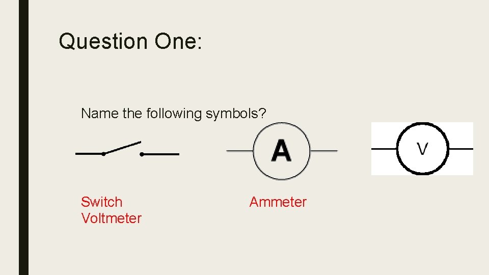 Question One: Name the following symbols? Switch Voltmeter Ammeter 