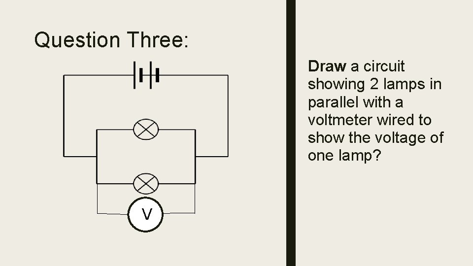 Question Three: Draw a circuit showing 2 lamps in parallel with a voltmeter wired