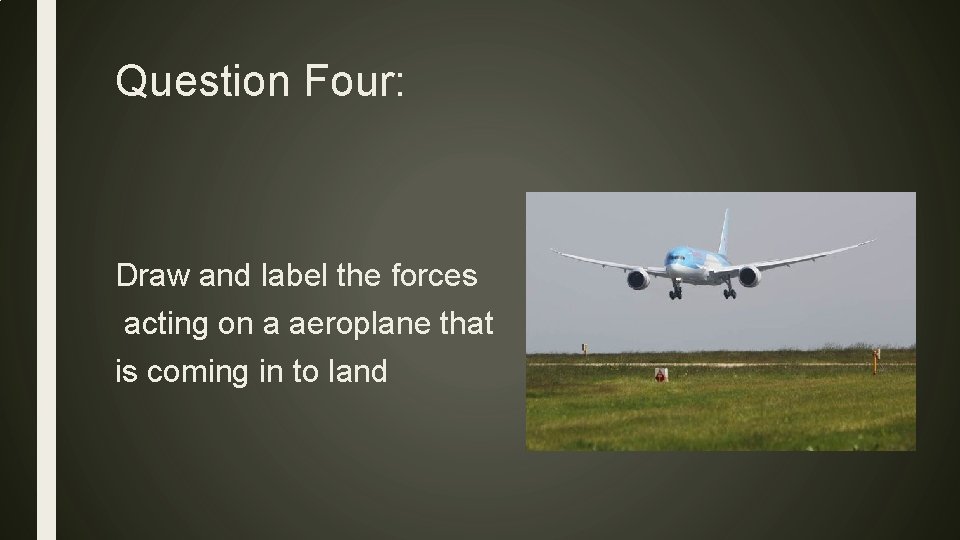 Question Four: Draw and label the forces acting on a aeroplane that is coming