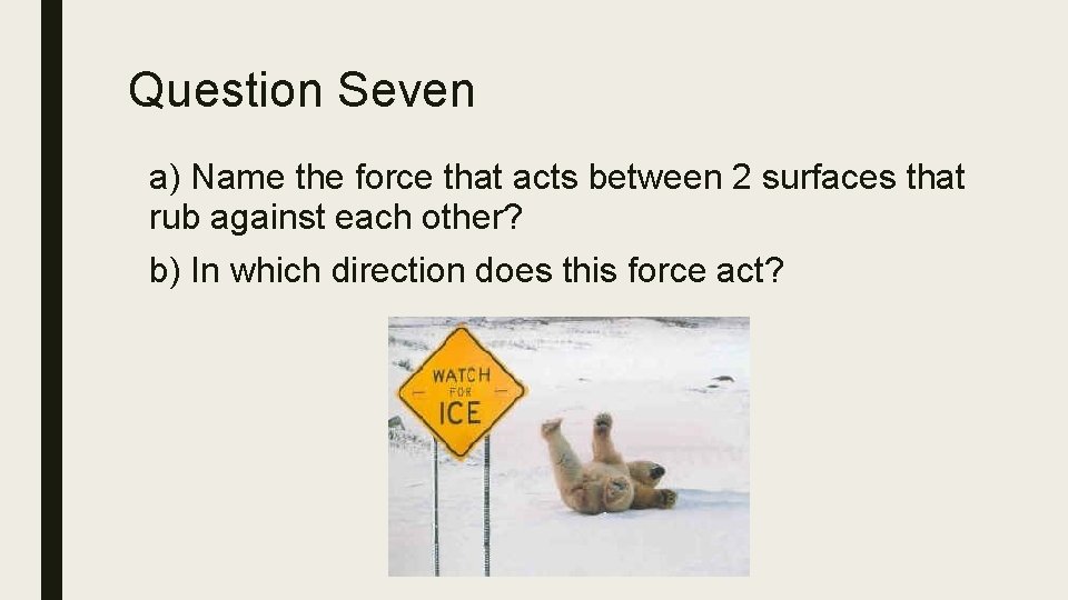 Question Seven a) Name the force that acts between 2 surfaces that rub against