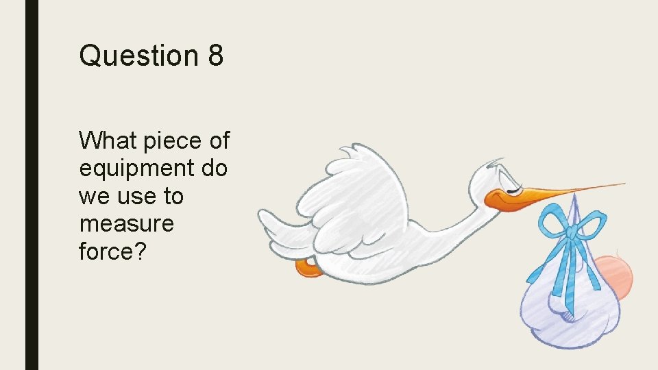 Question 8 What piece of equipment do we use to measure force? 