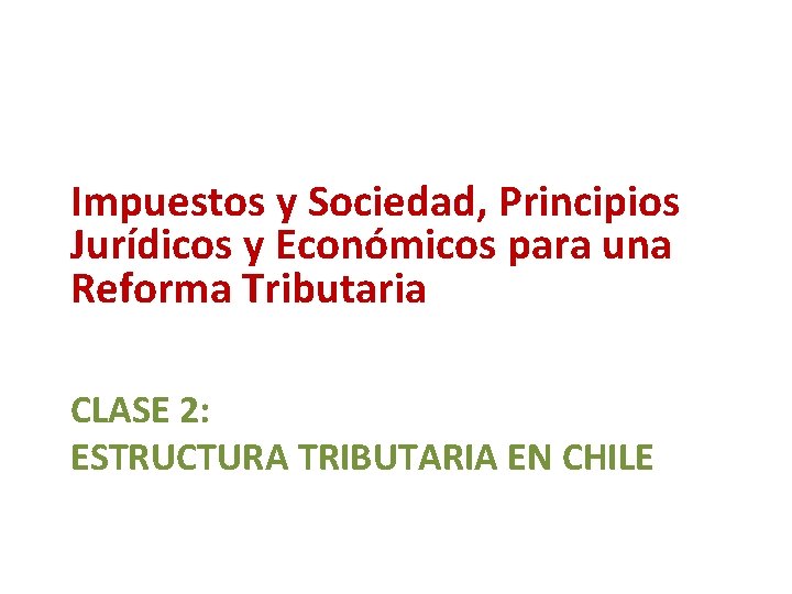 Impuestos y Sociedad, Principios Jurídicos y Económicos para una Reforma Tributaria CLASE 2: ESTRUCTURA