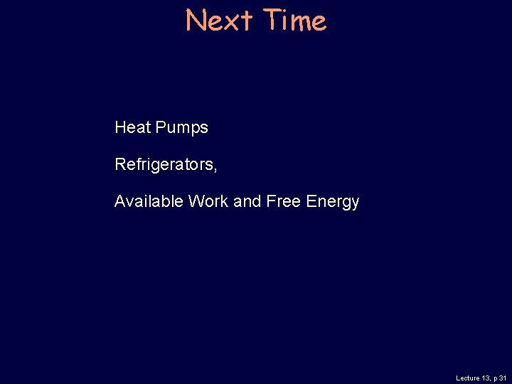 Next Time Heat Pumps Refrigerators, Available Work and Free Energy Lecture 13, p 31