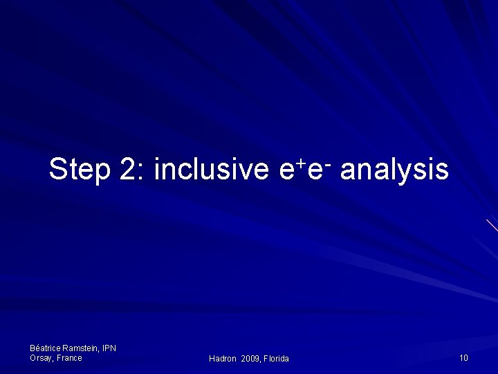 Step 2: inclusive e+e- analysis Béatrice Ramstein, IPN Orsay, France Hadron 2009, Florida 10