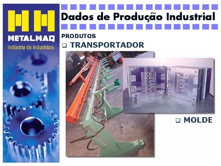 ~ Dados de Producao Industrial ´ PRODUTOS q TRANSPORTADOR q MOLDE 
