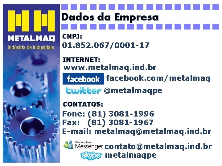 Dados da Empresa CNPJ: 01. 852. 067/0001 -17 INTERNET: www. metalmaq. ind. br facebook.
