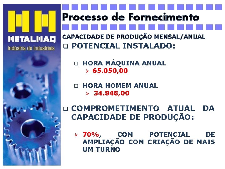 Processo de Fornecimento CAPACIDADE DE PRODUÇÃO MENSAL/ANUAL q q POTENCIAL INSTALADO: q HORA MÁQUINA