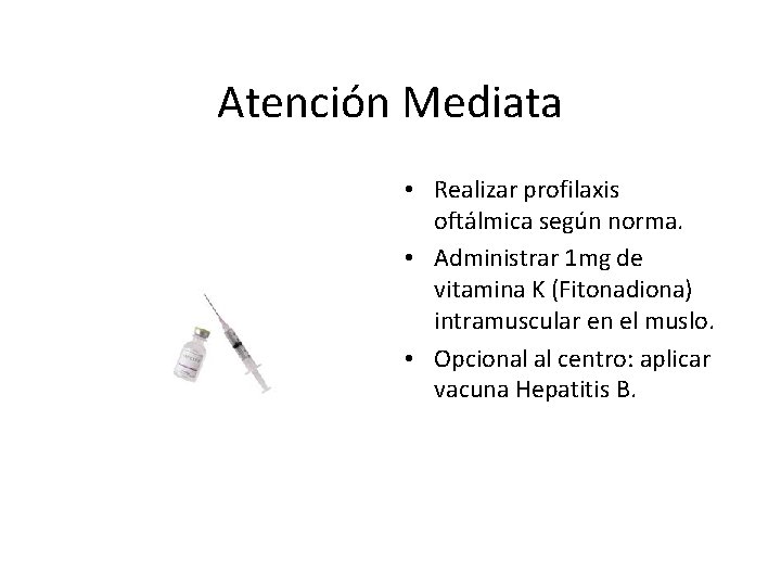 Atención Mediata • Realizar profilaxis oftálmica según norma. • Administrar 1 mg de vitamina