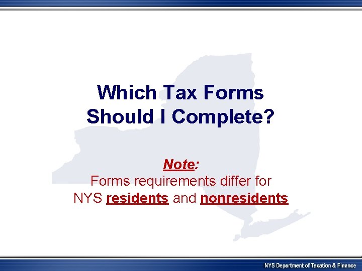 Which Tax Forms Should I Complete? Note: Forms requirements differ for NYS residents and