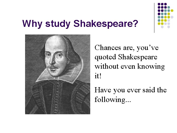 Why study Shakespeare? Chances are, you’ve quoted Shakespeare without even knowing it! Have you Why study Shakespeare? Chances are, you’ve quoted Shakespeare without even knowing it! Have you